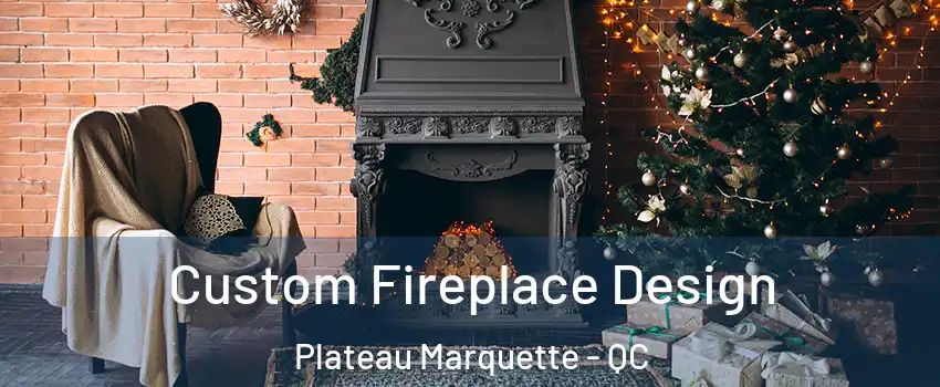  Custom Fireplace Design Plateau Marquette - QC