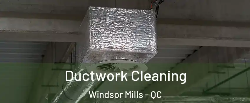  Ductwork Cleaning Windsor Mills - QC
