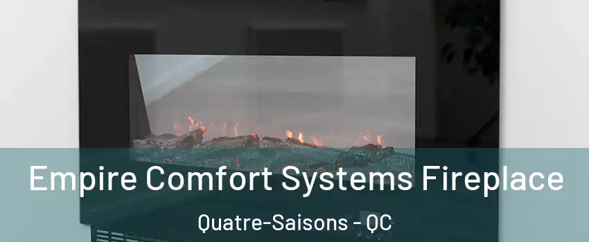 Empire Comfort Systems Fireplace Quatre-Saisons - QC