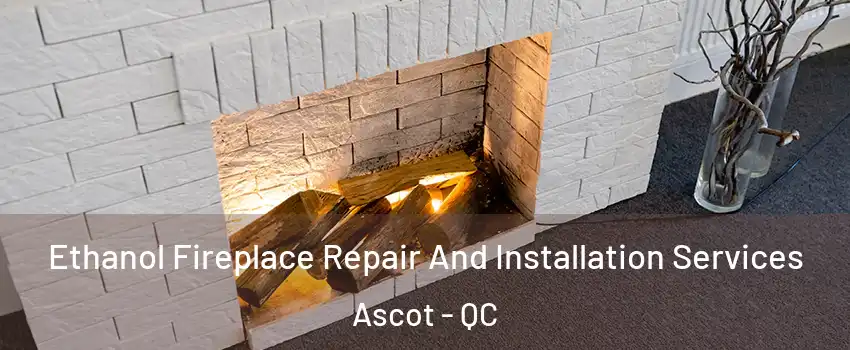  Ethanol Fireplace Repair And Installation Services Ascot - QC