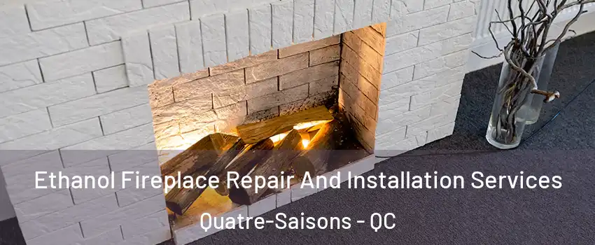  Ethanol Fireplace Repair And Installation Services Quatre-Saisons - QC