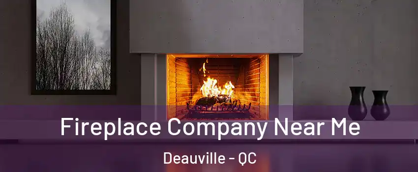  Fireplace Company Near Me Deauville - QC