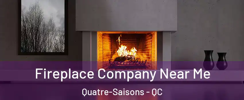 Fireplace Company Near Me Quatre-Saisons - QC