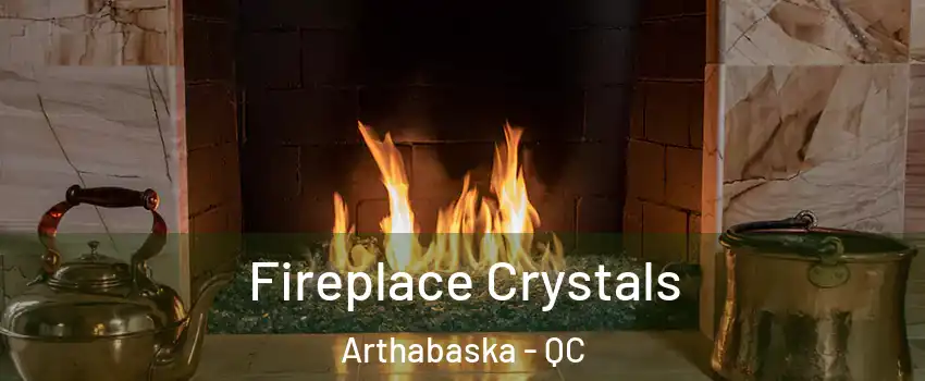  Fireplace Crystals Arthabaska - QC
