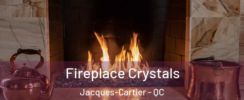  Fireplace Crystals Jacques-Cartier - QC