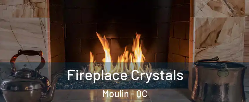  Fireplace Crystals Moulin - QC