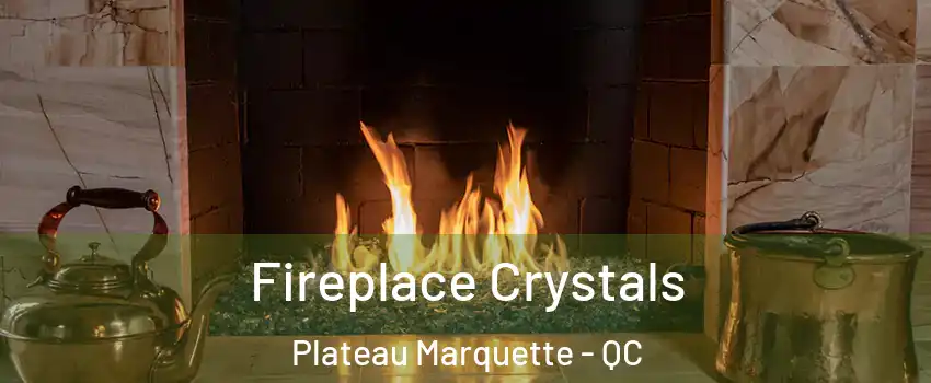  Fireplace Crystals Plateau Marquette - QC