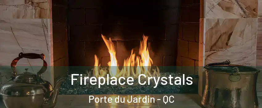  Fireplace Crystals Porte du Jardin - QC