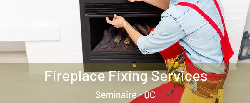  Fireplace Fixing Services Seminaire - QC