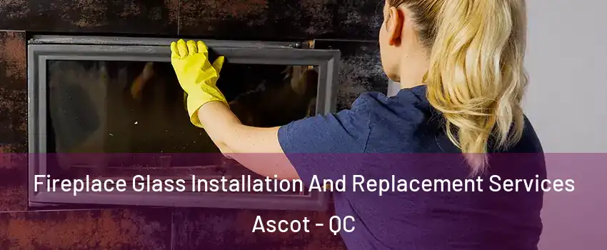  Fireplace Glass Installation And Replacement Services Ascot - QC