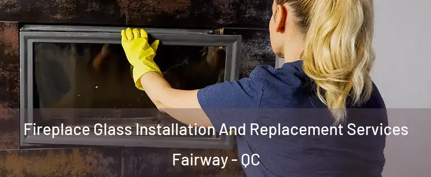  Fireplace Glass Installation And Replacement Services Fairway - QC