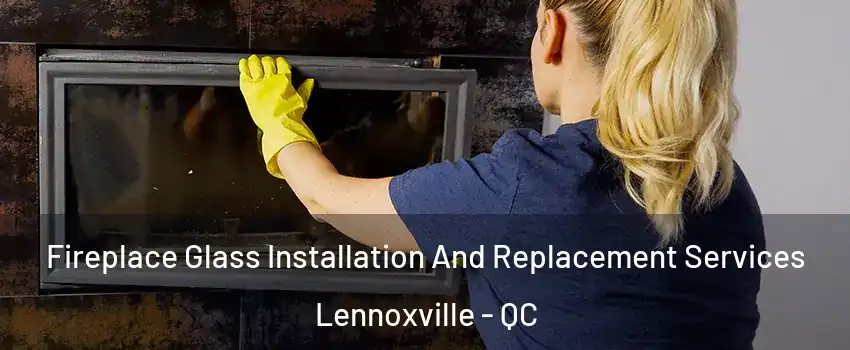  Fireplace Glass Installation And Replacement Services Lennoxville - QC