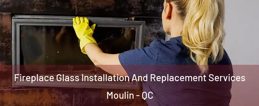  Fireplace Glass Installation And Replacement Services Moulin - QC