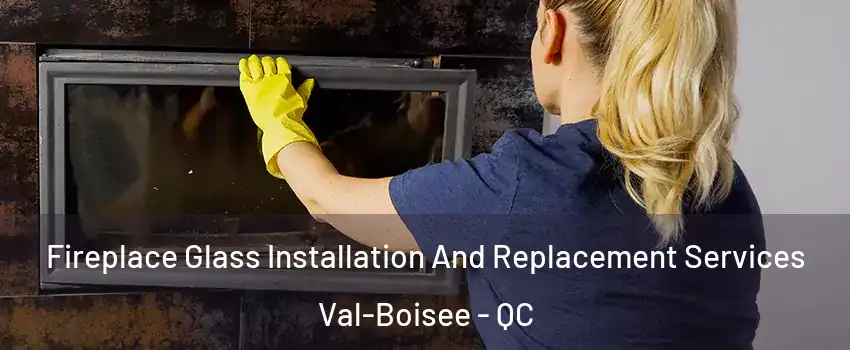  Fireplace Glass Installation And Replacement Services Val-Boisee - QC