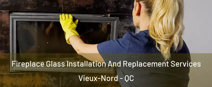  Fireplace Glass Installation And Replacement Services Vieux-Nord - QC
