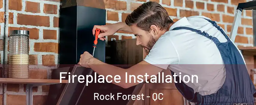  Fireplace Installation Rock Forest - QC