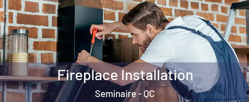  Fireplace Installation Seminaire - QC