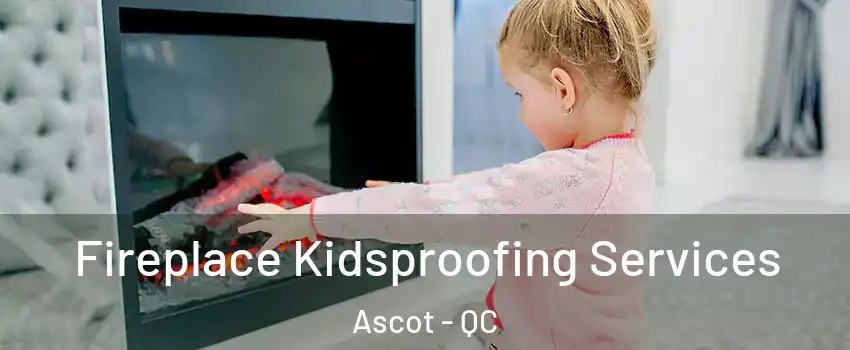  Fireplace Kidsproofing Services Ascot - QC