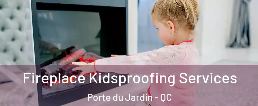  Fireplace Kidsproofing Services Porte du Jardin - QC