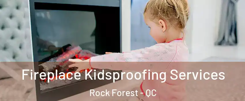  Fireplace Kidsproofing Services Rock Forest - QC