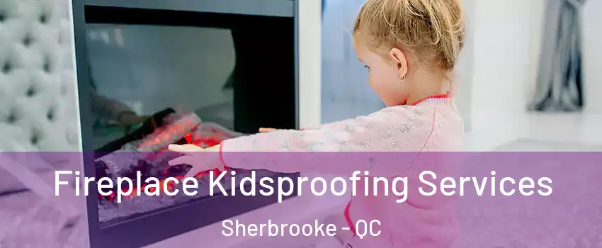  Fireplace Kidsproofing Services Sherbrooke - QC