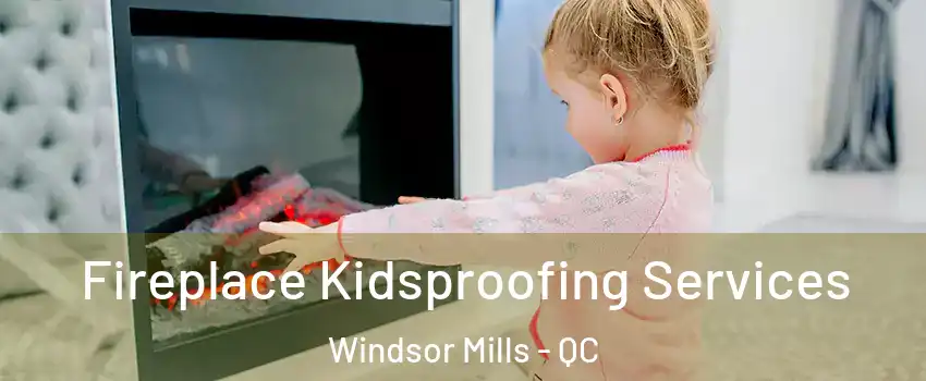  Fireplace Kidsproofing Services Windsor Mills - QC