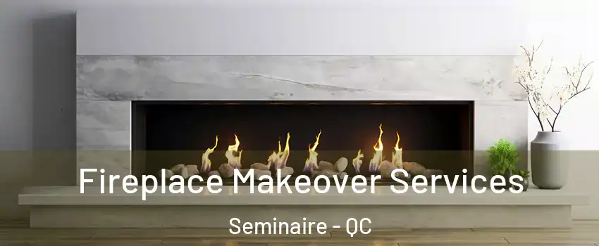 Fireplace Makeover Services Seminaire - QC
