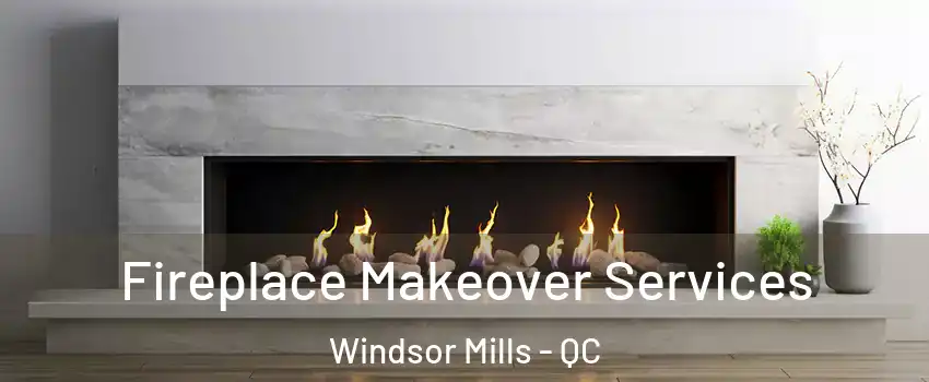 Fireplace Makeover Services Windsor Mills - QC