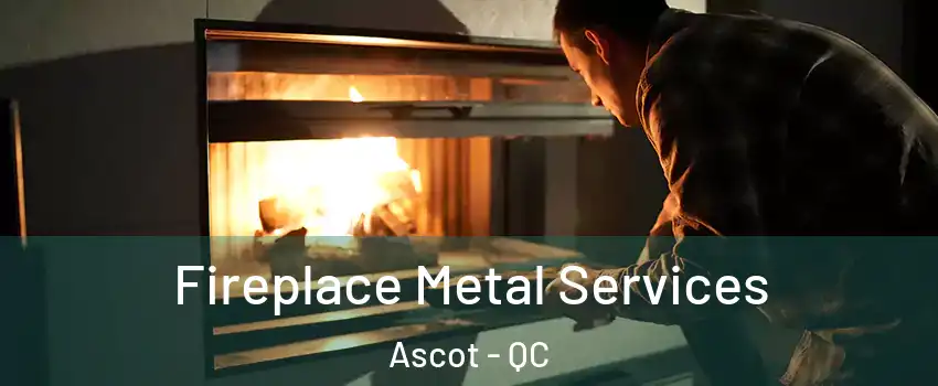 Fireplace Metal Services Ascot - QC