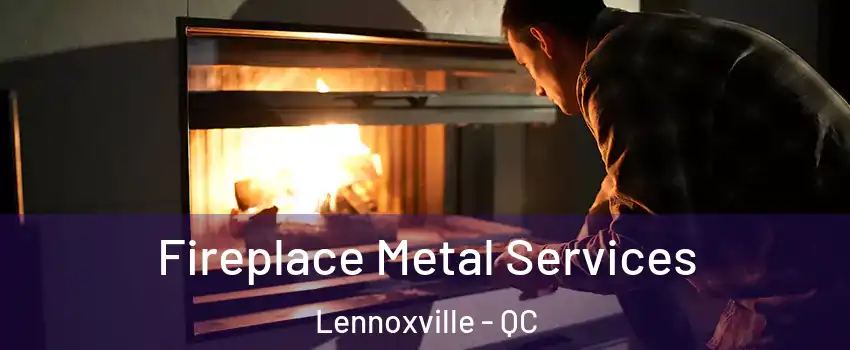 Fireplace Metal Services Lennoxville - QC