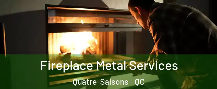 Fireplace Metal Services Quatre-Saisons - QC