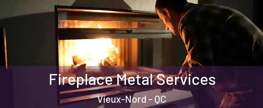 Fireplace Metal Services Vieux-Nord - QC