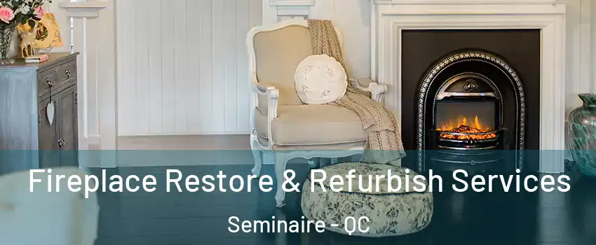 Fireplace Restore & Refurbish Services Seminaire - QC