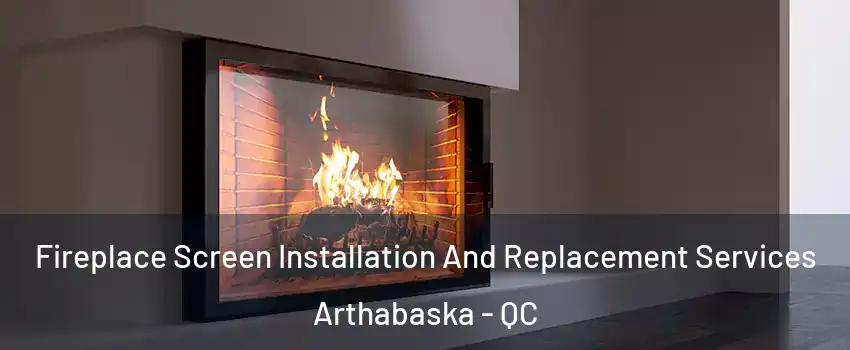 Fireplace Screen Installation And Replacement Services Arthabaska - QC