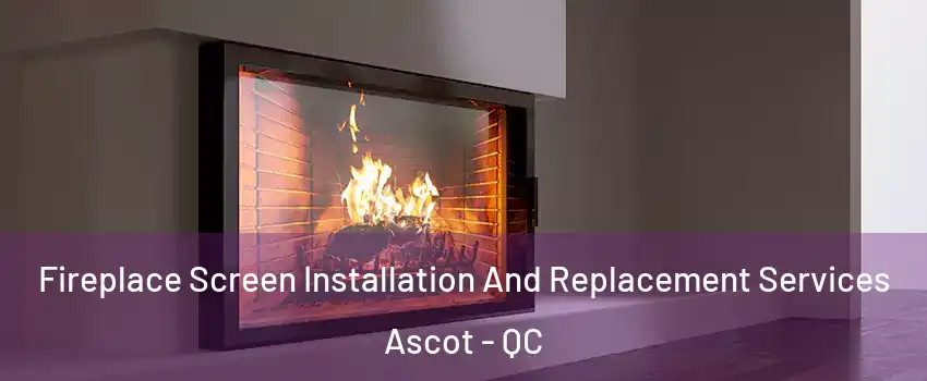  Fireplace Screen Installation And Replacement Services Ascot - QC