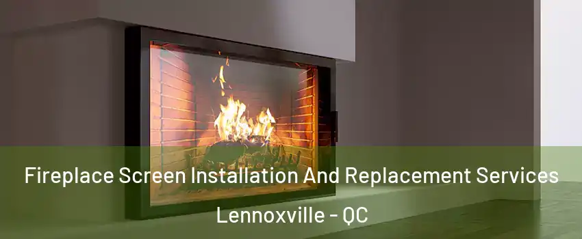 Fireplace Screen Installation And Replacement Services Lennoxville - QC