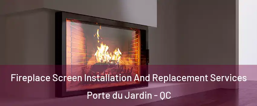  Fireplace Screen Installation And Replacement Services Porte du Jardin - QC