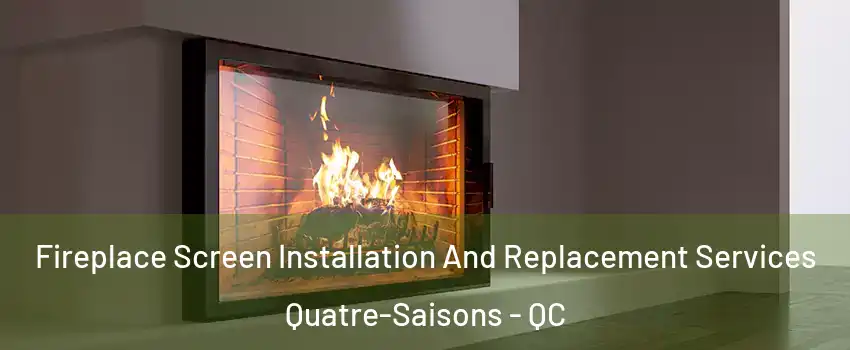  Fireplace Screen Installation And Replacement Services Quatre-Saisons - QC