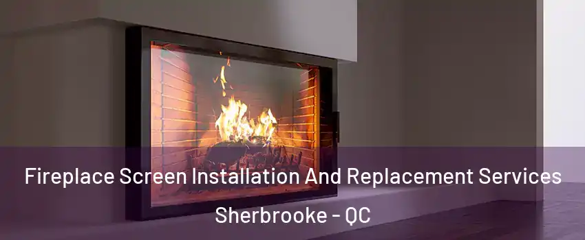  Fireplace Screen Installation And Replacement Services Sherbrooke - QC