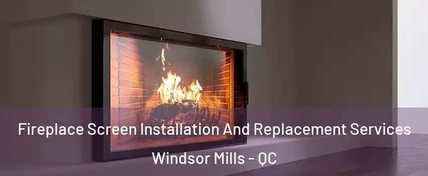 Fireplace Screen Installation And Replacement Services Windsor Mills - QC