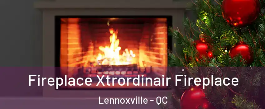  Fireplace Xtrordinair Fireplace Lennoxville - QC