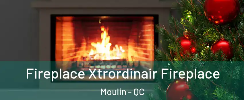  Fireplace Xtrordinair Fireplace Moulin - QC