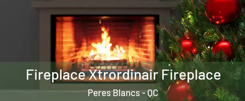 Fireplace Xtrordinair Fireplace Peres Blancs - QC