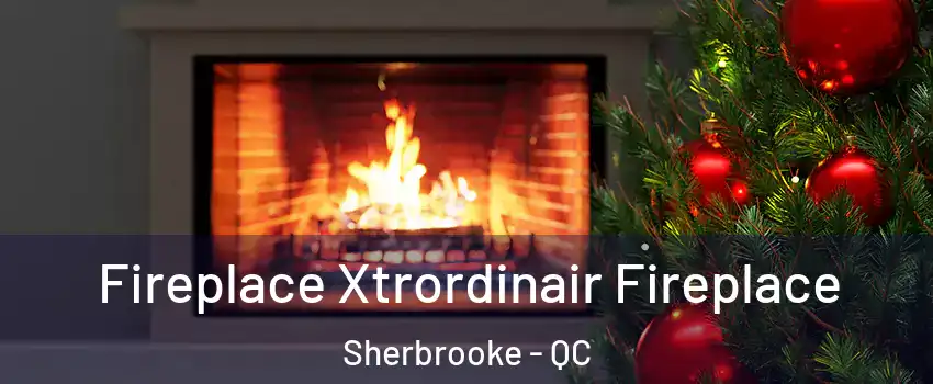 Fireplace Xtrordinair Fireplace Sherbrooke - QC