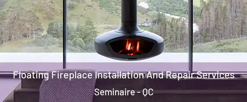  Floating Fireplace Installation And Repair Services Seminaire - QC