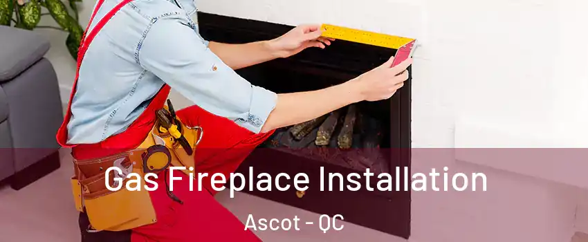  Gas Fireplace Installation Ascot - QC