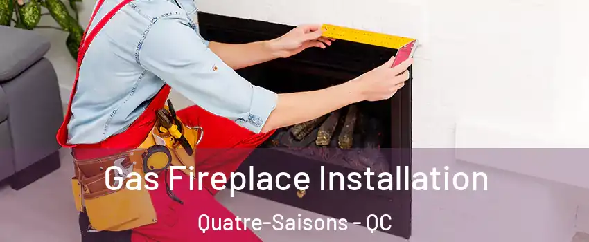  Gas Fireplace Installation Quatre-Saisons - QC