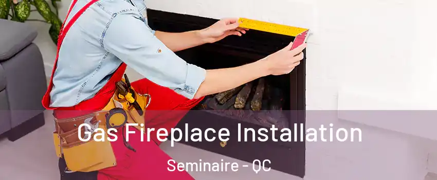  Gas Fireplace Installation Seminaire - QC
