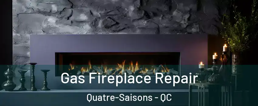  Gas Fireplace Repair Quatre-Saisons - QC