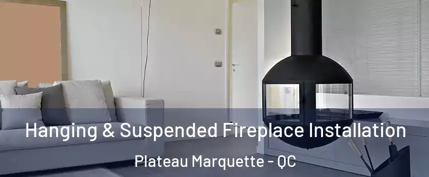 Hanging & Suspended Fireplace Installation Plateau Marquette - QC